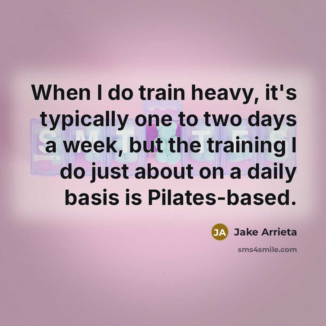 “When I do train heavy, it's typically one to two days a week, but the training I do just about on a daily basis is Pilates-based.” quote by Jake Arrieta