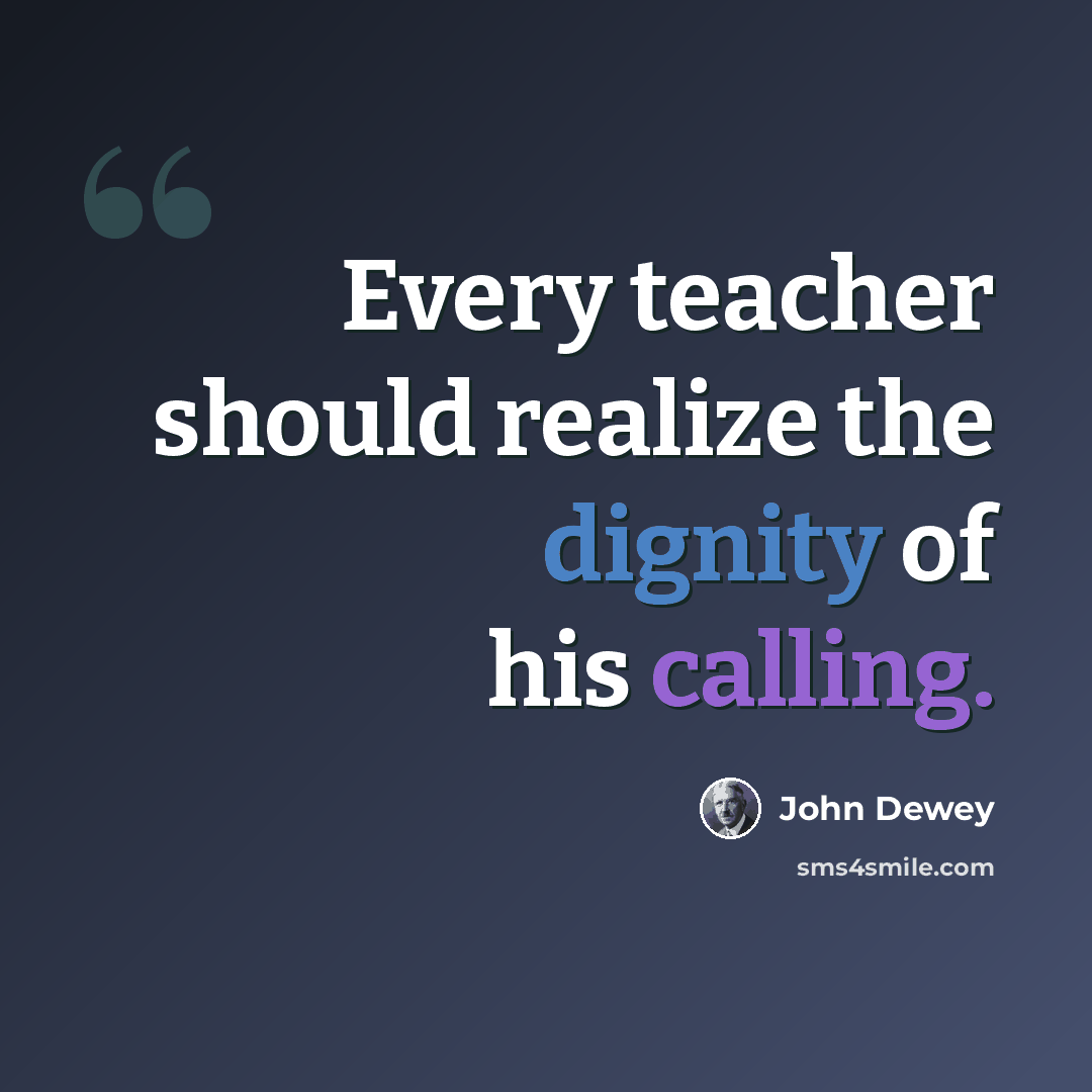 “Every teacher should realize the dignity of his calling.” quote by John Dewey