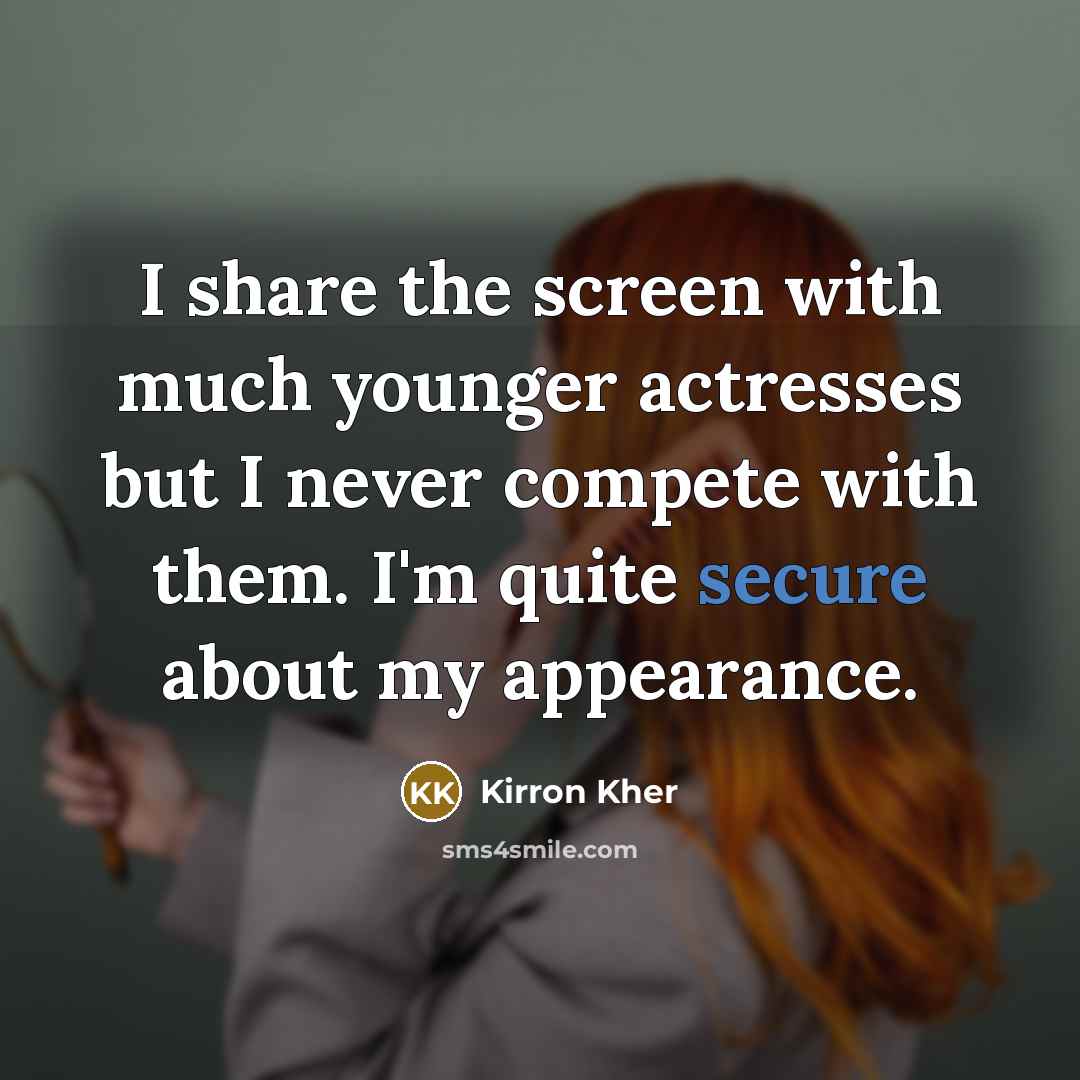 “I share the screen with much younger actresses but I never compete with them. I'm quite secure about my appearance.” quote by Kirron Kher