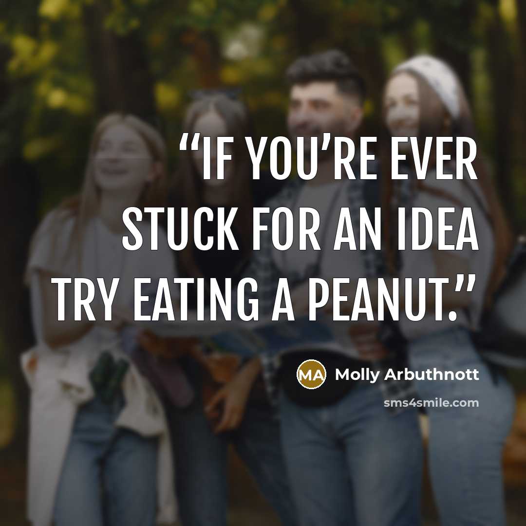 “If you’re ever stuck for an idea try eating a peanut.” quote by Molly Arbuthnott