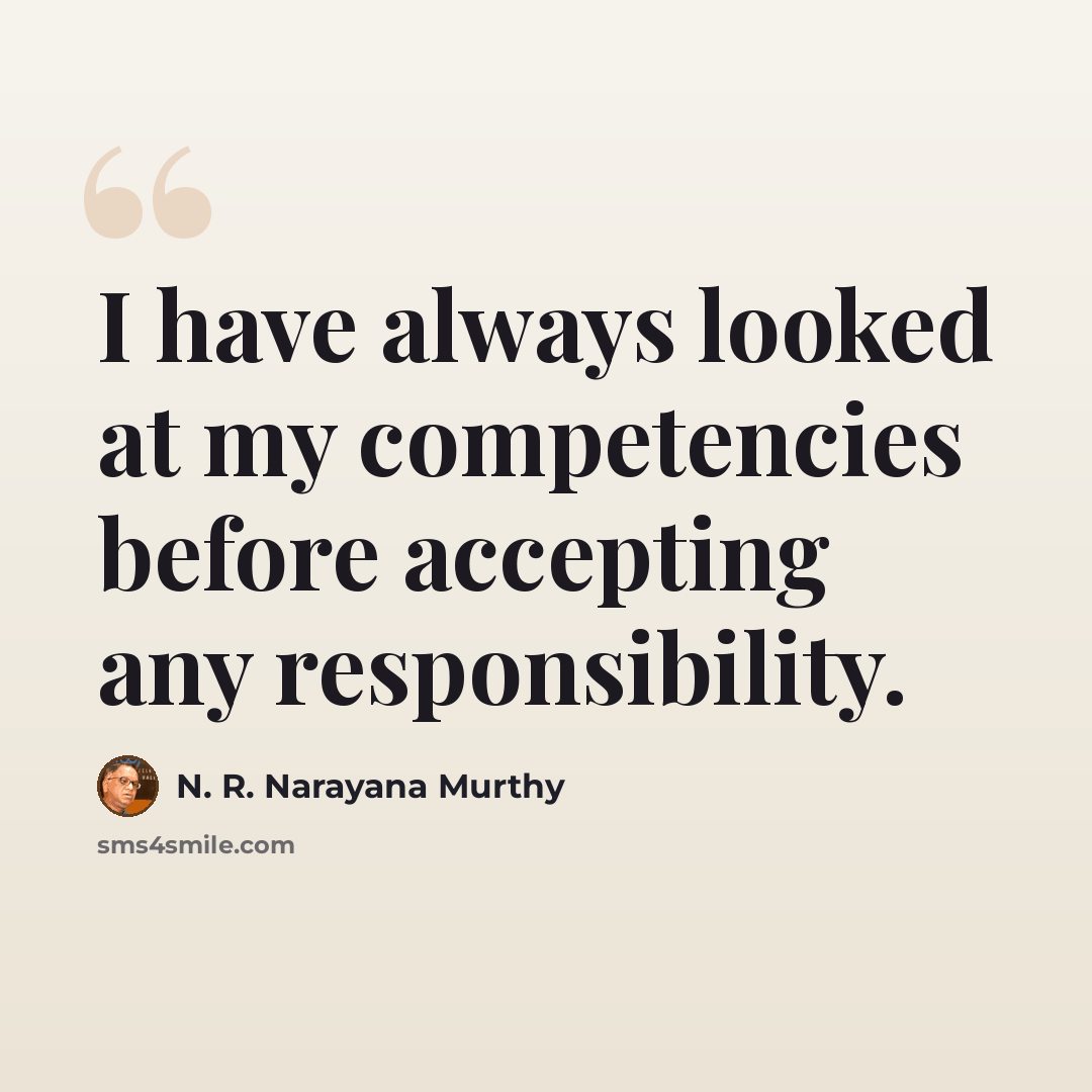 “I have always looked at my competencies before accepting any responsibility.” quote by N. R. Narayana Murthy