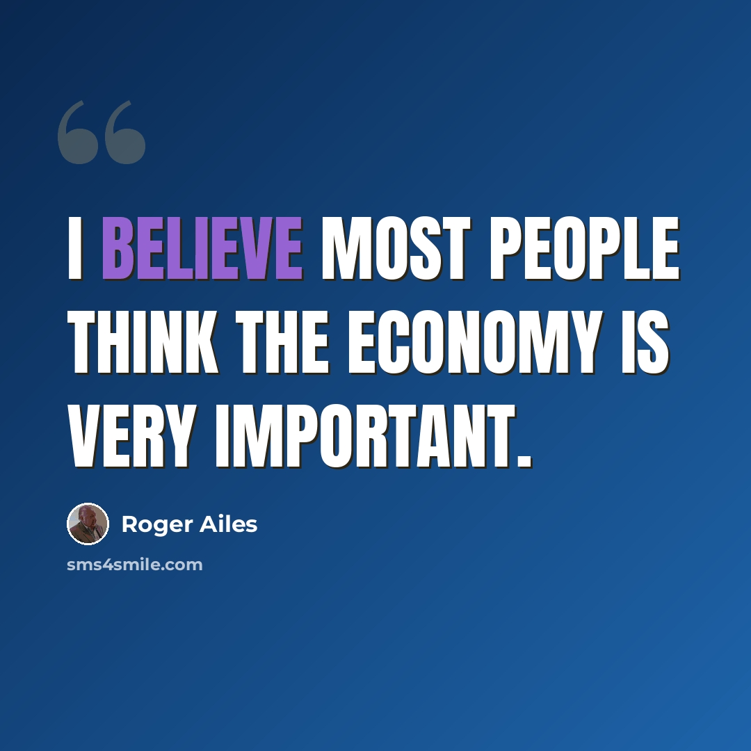 “I believe most people think the economy is very important.” quote by Roger Ailes