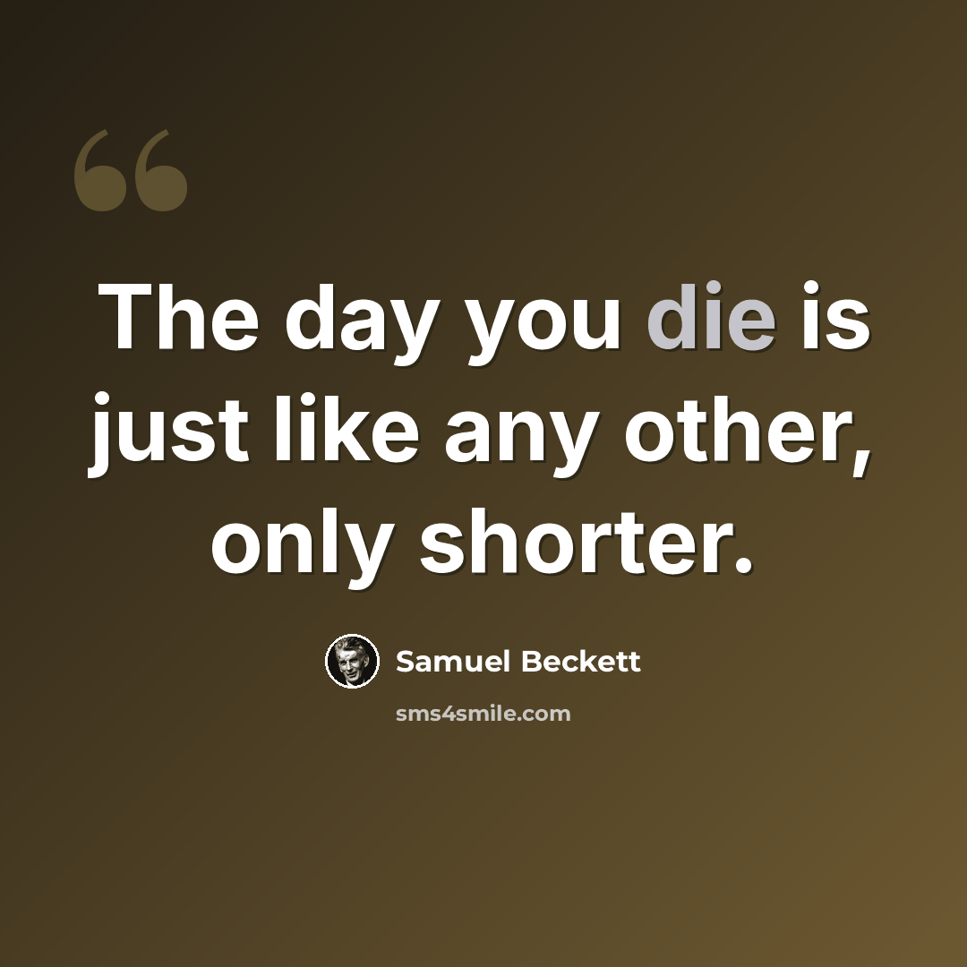 “The day you die is just like any other, only shorter.” quote by Samuel Beckett