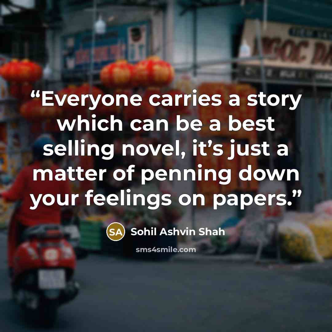 “Everyone carries a story which can be a best selling novel, it’s just a matter of penning down your feelings on papers.” quote by Sohil Ashvin Shah