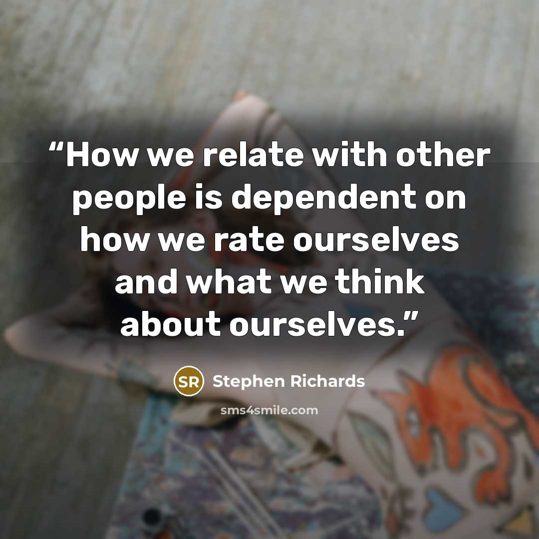 “How we relate with other people is dependent on how we rate ourselves and what we think about ourselves.” quote by Stephen Richards