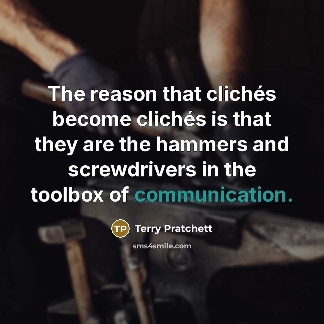 “The reason that clichés become clichés is that they are the hammers and screwdrivers in the toolbox of communication.” quote by Terry Pratchett