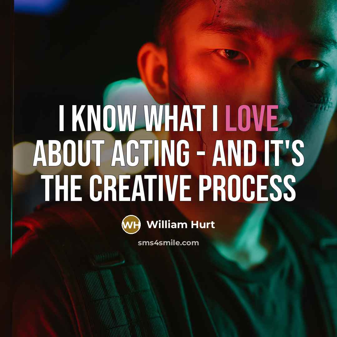 “I know what I love about acting - and it's the creative process” quote by William Hurt