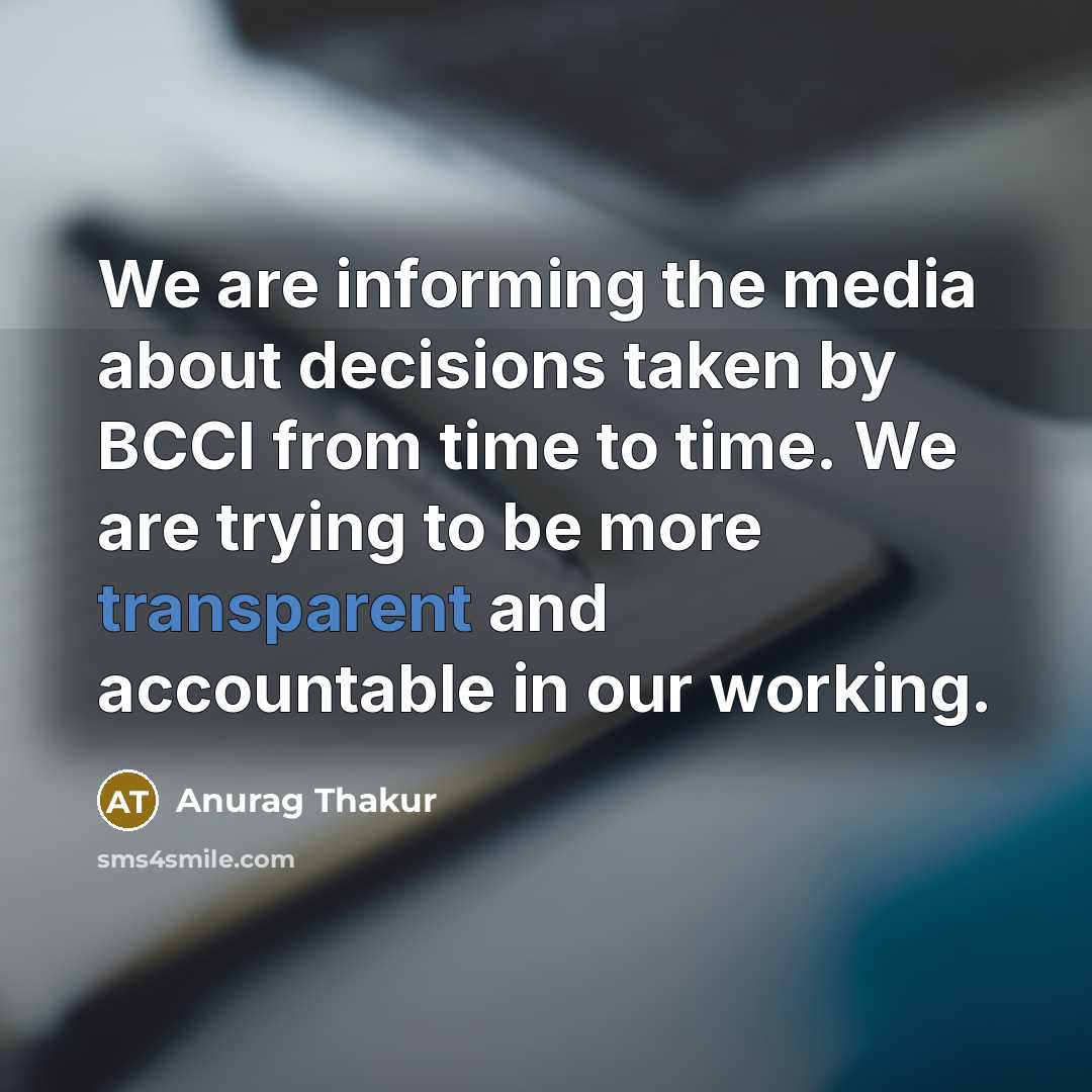 “We are informing the media about decisions taken by BCCI from time to time. We are trying to be more transparent and accountable in our working.” quote by Anurag Thakur