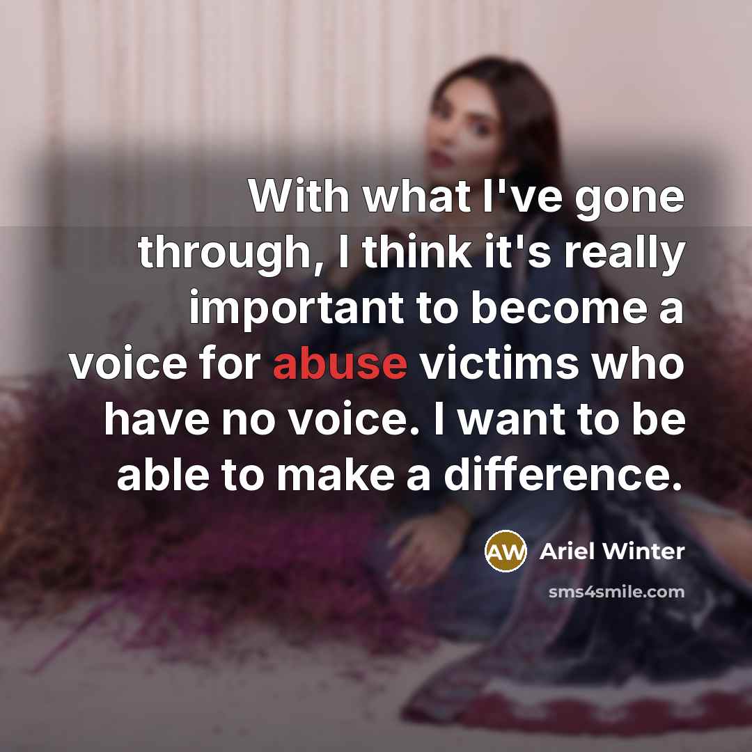 “With what I've gone through, I think it's really important to become a voice for abuse victims who have no voice. I want to be able to make a difference.” quote by Ariel Winter