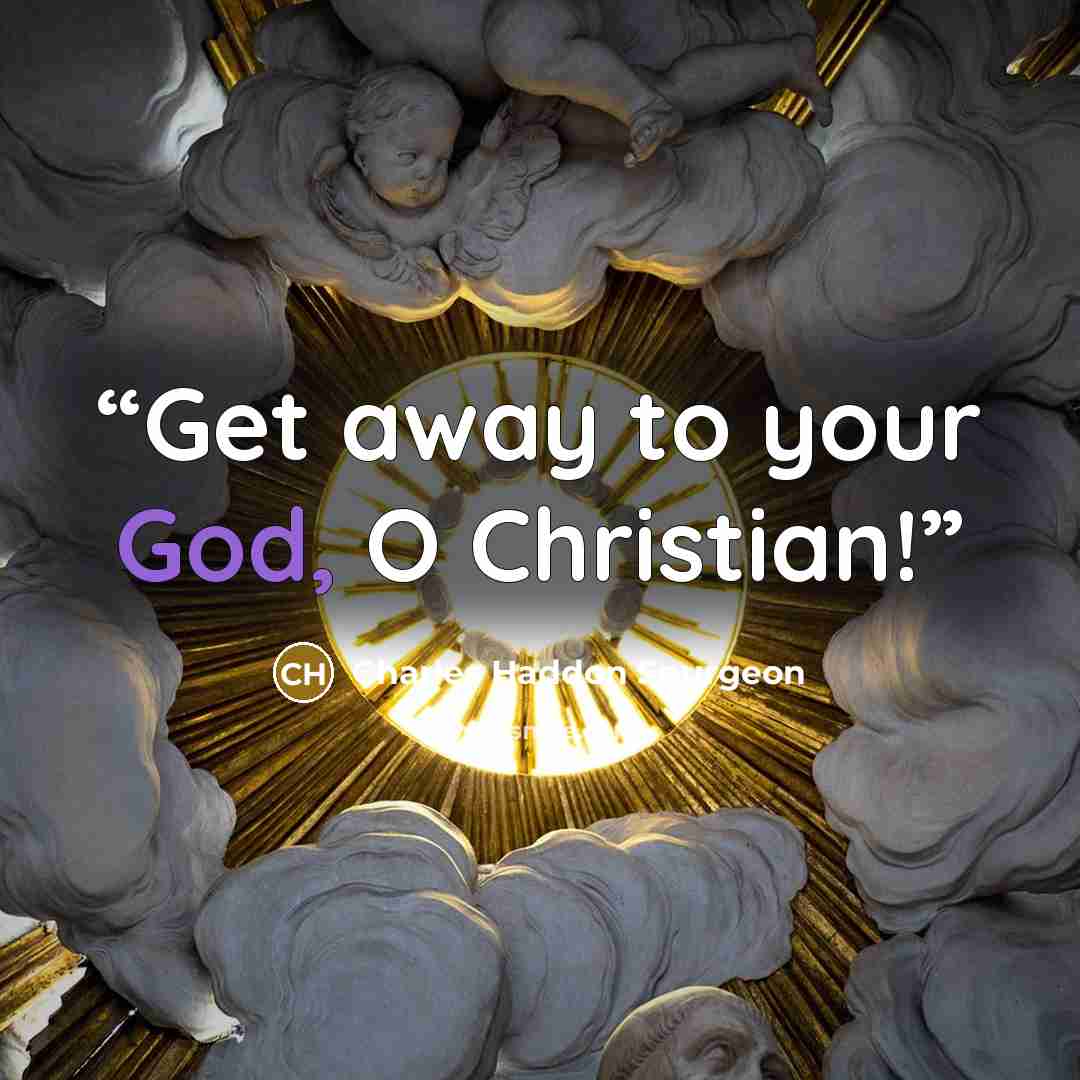 “Get away to your God, O Christian!” quote by Charles Haddon Spurgeon