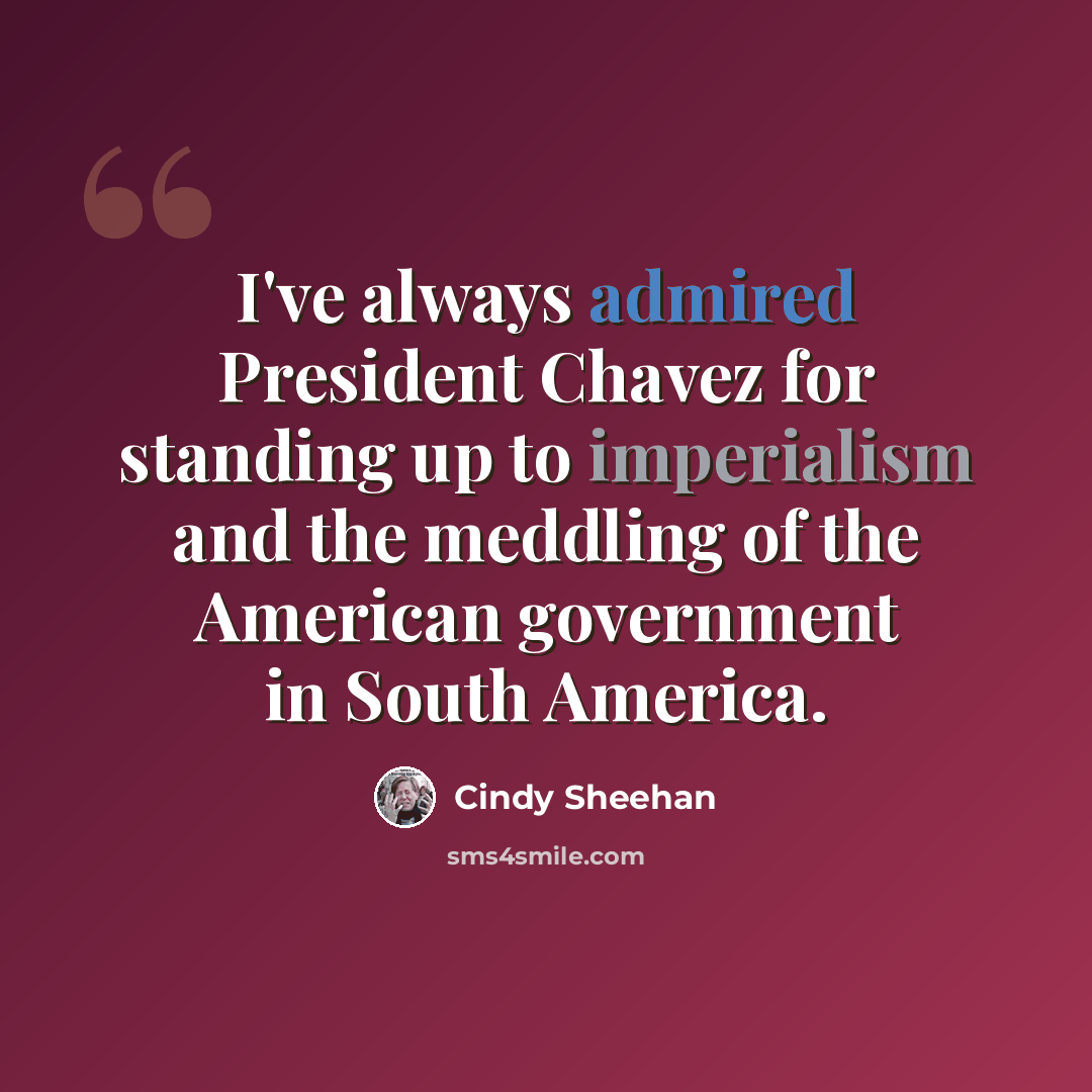“I've always admired President Chavez for standing up to imperialism and the meddling of the American government in South America.” quote by Cindy Sheehan