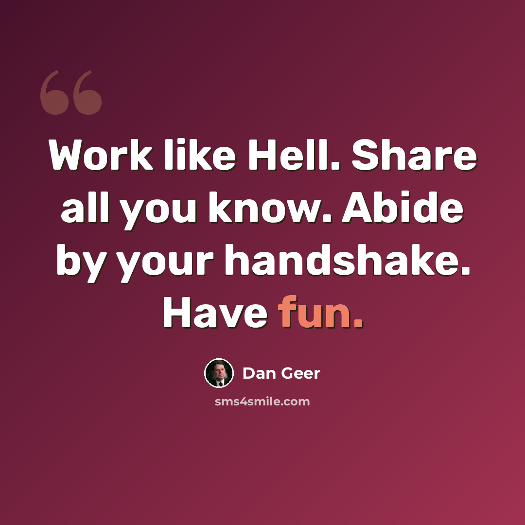 “Work like Hell. Share all you know. Abide by your handshake. Have fun.” quote by Dan Geer