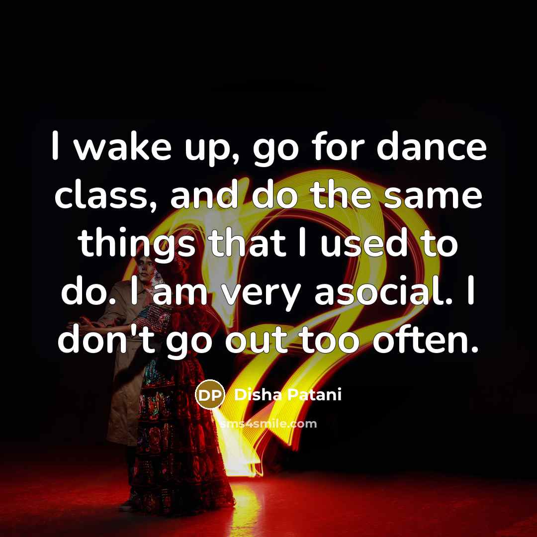 “I wake up, go for dance class, and do the same things that I used to do. I am very asocial. I don't go out too often.” quote by Disha Patani