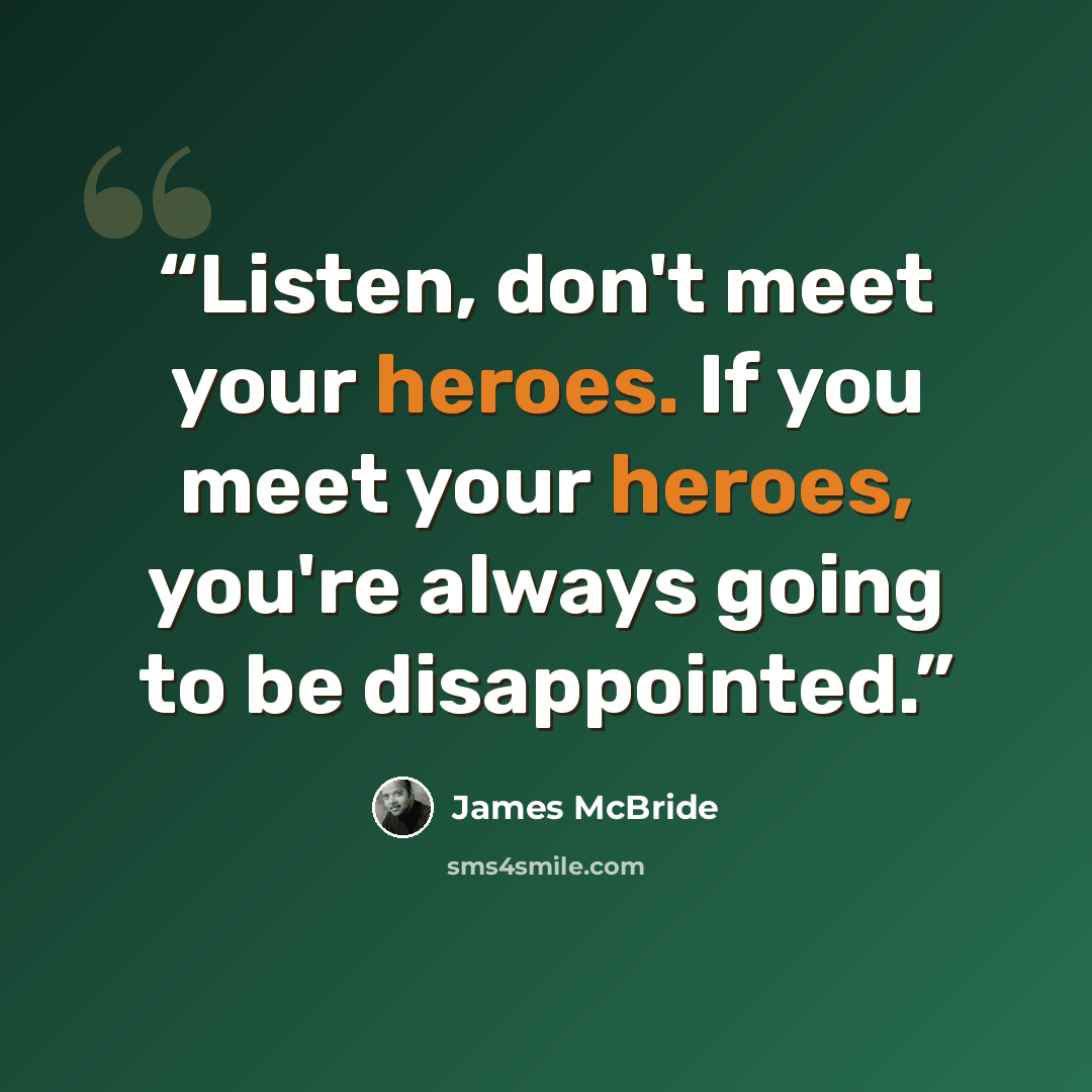 “Listen, don't meet your heroes. If you meet your heroes, you're always going to be disappointed.” quote by James McBride
