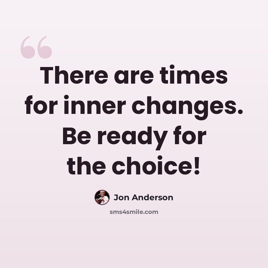 “There are times for inner changes. Be ready for the choice!” quote by Jon Anderson