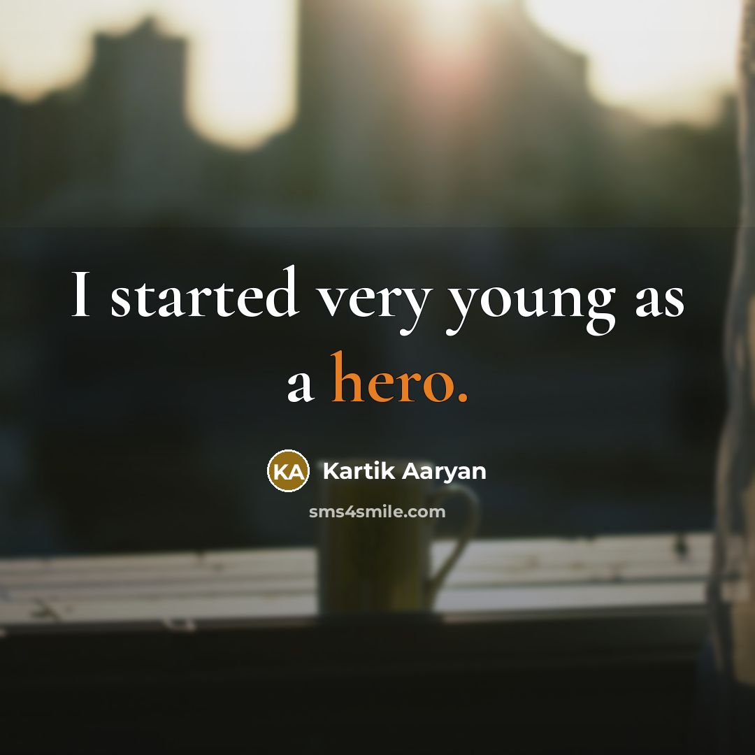 “I started very young as a hero.” quote by Kartik Aaryan