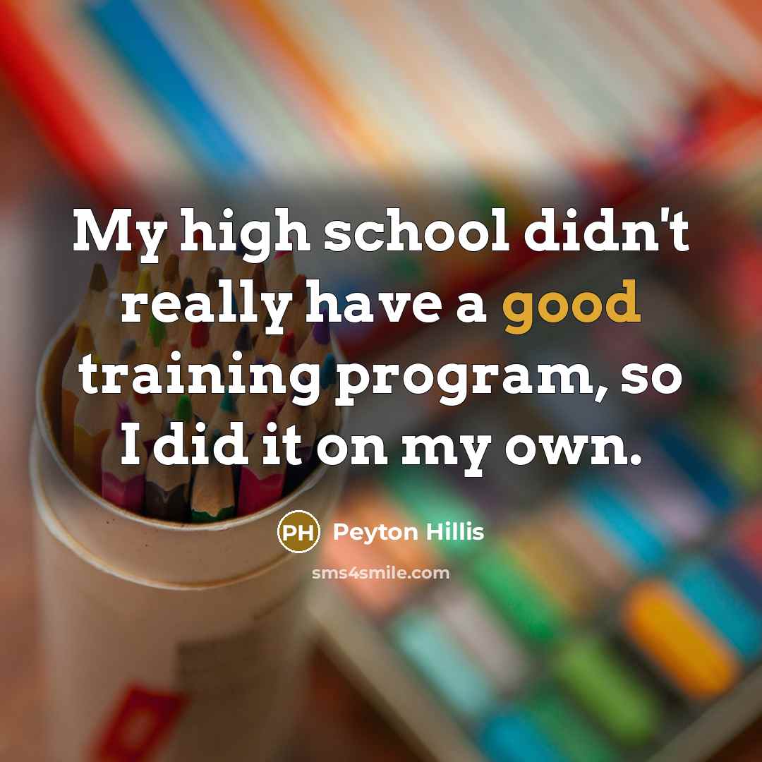 “My high school didn't really have a good training program, so I did it on my own.” quote by Peyton Hillis
