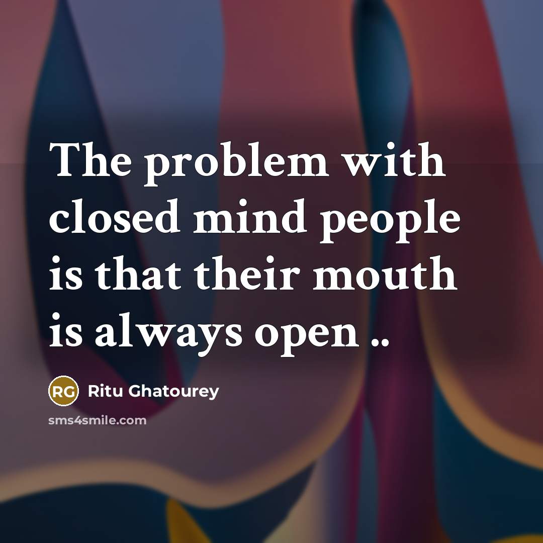 “The problem with closed mind people is that their mouth is always open ..” quote by Ritu Ghatourey