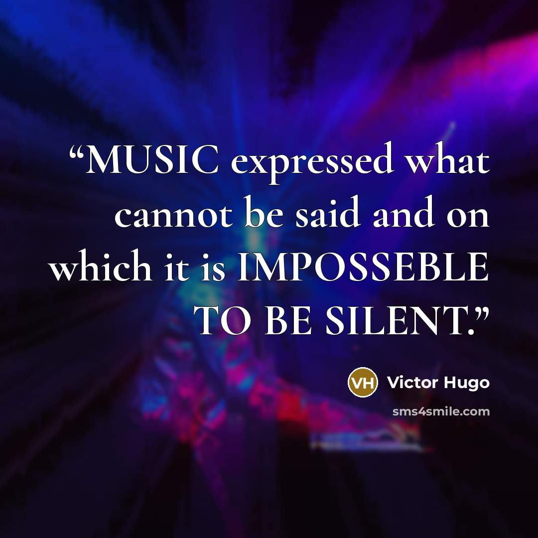 “MUSIC expressed what cannot be said and on which it is IMPOSSEBLE TO BE SILENT.” quote by Victor Hugo