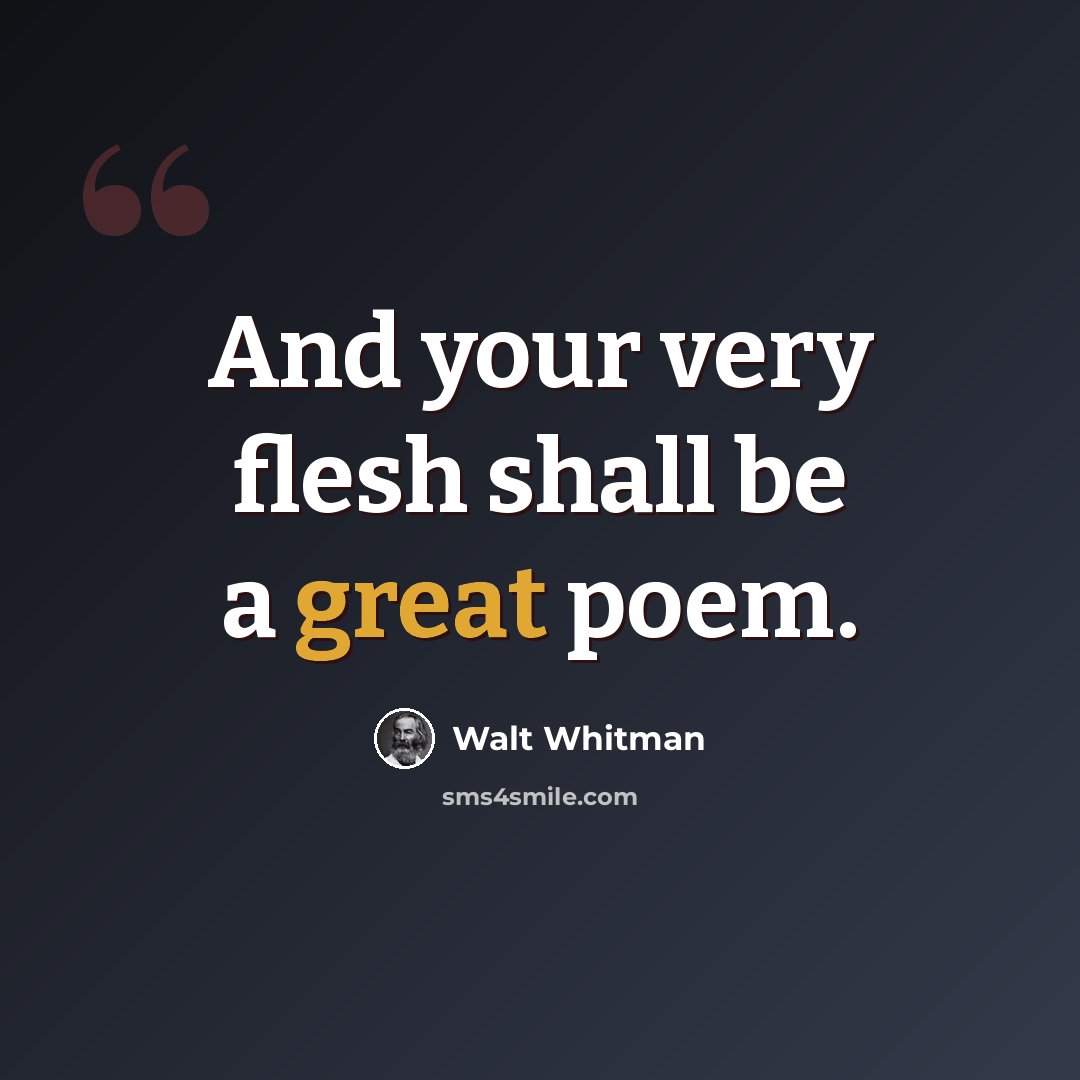 “And your very flesh shall be a great poem.” quote by Walt Whitman