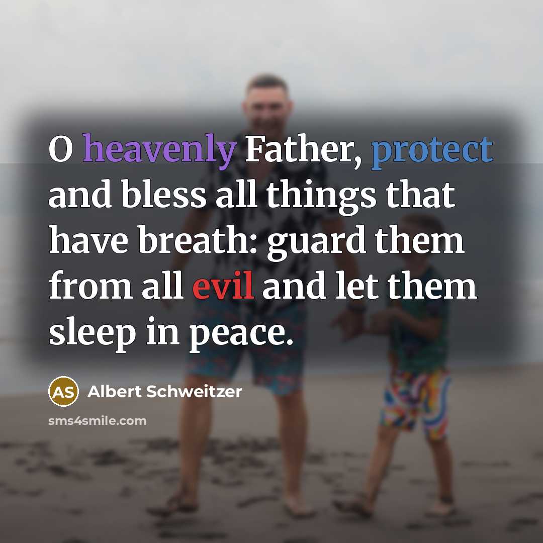 “O heavenly Father, protect and bless all things that have breath: guard them from all evil and let them sleep in peace.” quote by Albert Schweitzer