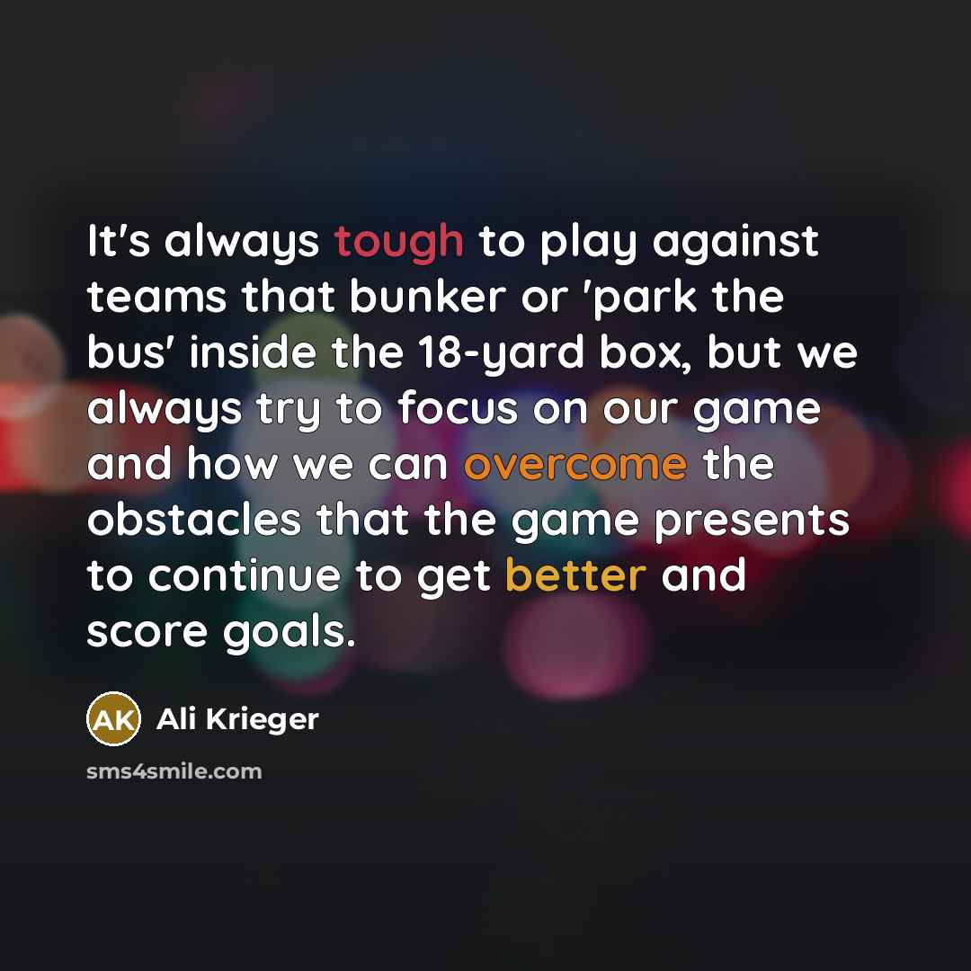 “It's always tough to play against teams that bunker or 'park the bus' inside the 18-yard box, but we always try to focus on our game and how we can overcome the obstacles that the game presents to continue to get better and score goals.” quote by Ali Krieger