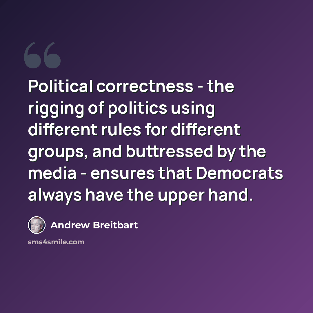 “Political correctness - the rigging of politics using different rules for different groups, and buttressed by the media - ensures that Democrats always have the upper hand.” quote by Andrew Breitbart
