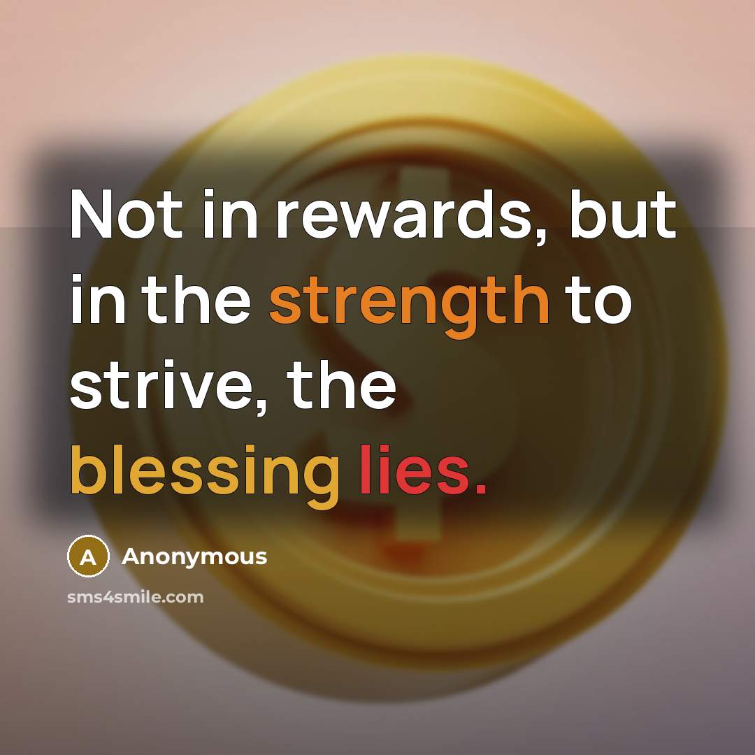 “Not in rewards, but in the strength to strive, the blessing lies.” quote by Anonymous