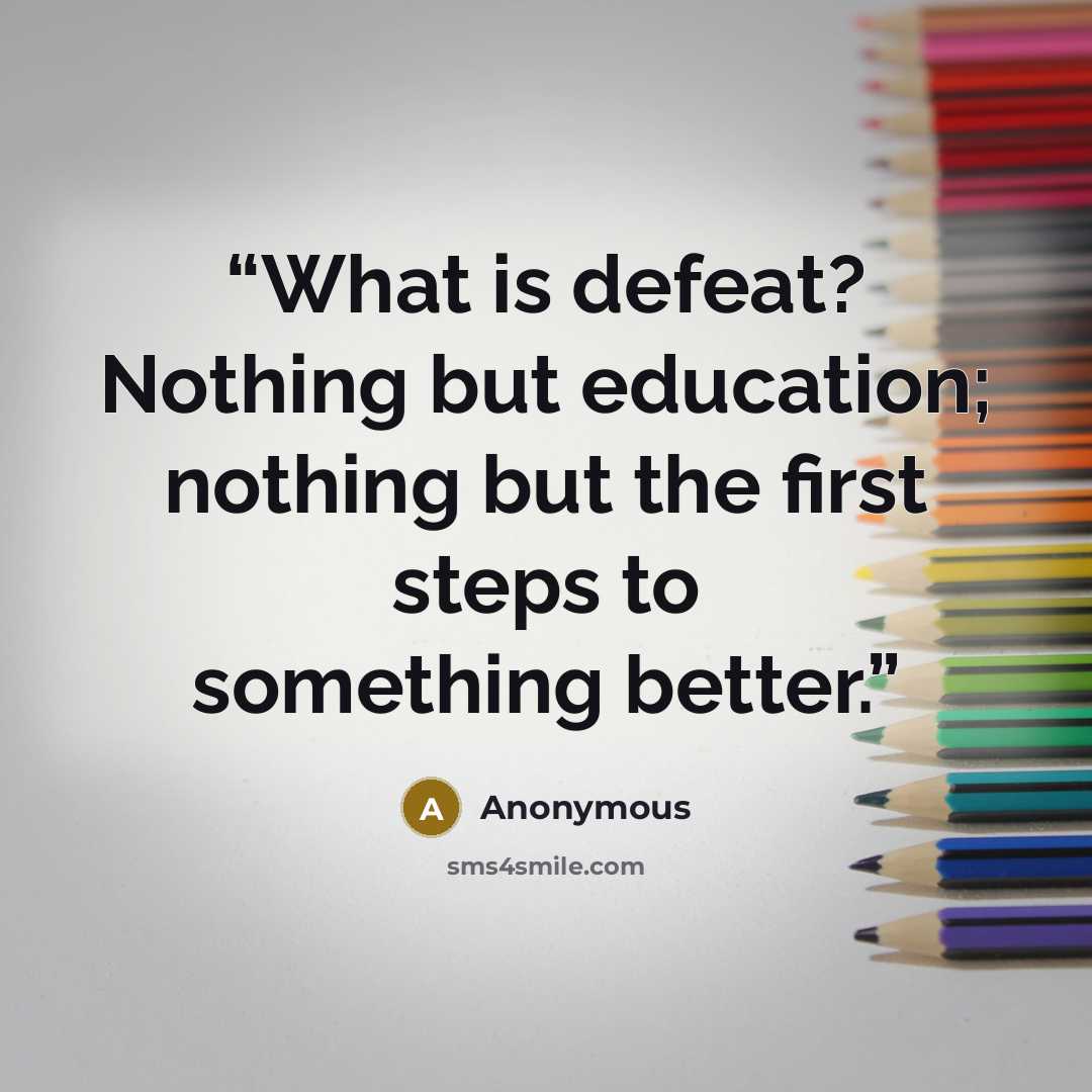 “What is defeat? Nothing but education; nothing but the first steps to something better.” quote by Anonymous