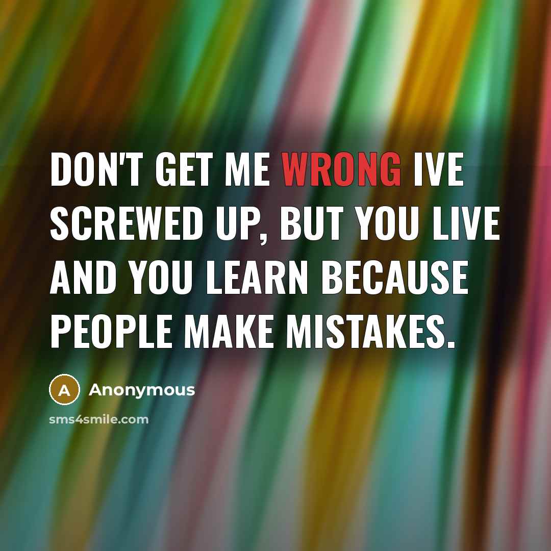 “Don't get me wrong Ive screwed up, but you live and you learn because people make mistakes.” quote by Anonymous