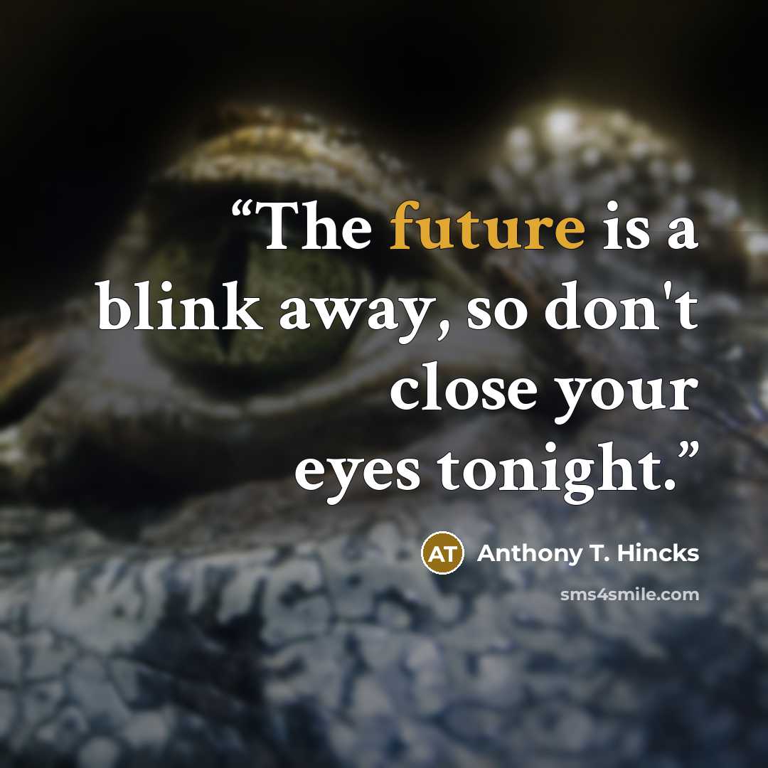 “The future is a blink away, so don't close your eyes tonight.” quote by Anthony T. Hincks