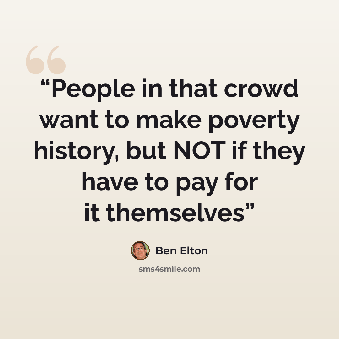 “People in that crowd want to make poverty history, but NOT if they have to pay for it themselves” quote by ben elton