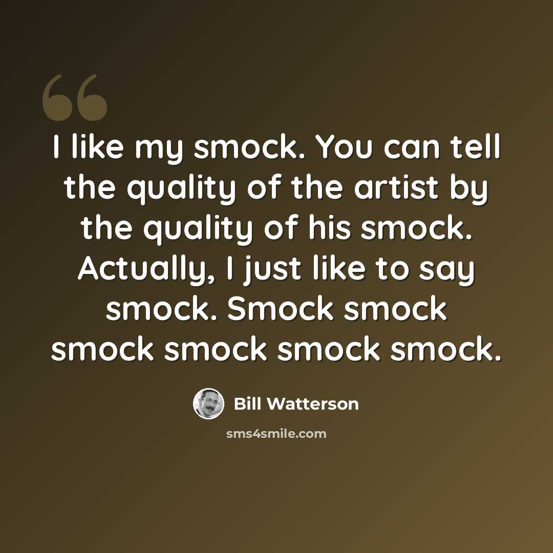 “I like my smock. You can tell the quality of the artist by the quality of his smock. Actually, I just like to say smock. Smock smock smock smock smock smock.” quote by Bill Watterson