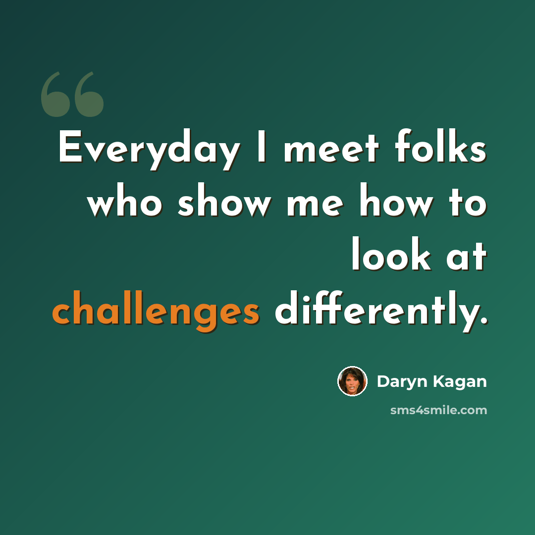“Everyday I meet folks who show me how to look at challenges differently.” quote by Daryn Kagan