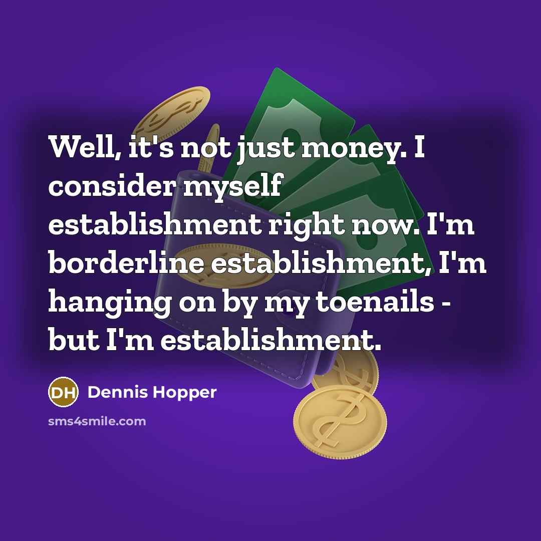 “Well, it's not just money. I consider myself establishment right now. I'm borderline establishment, I'm hanging on by my toenails - but I'm establishment.” quote by Dennis Hopper