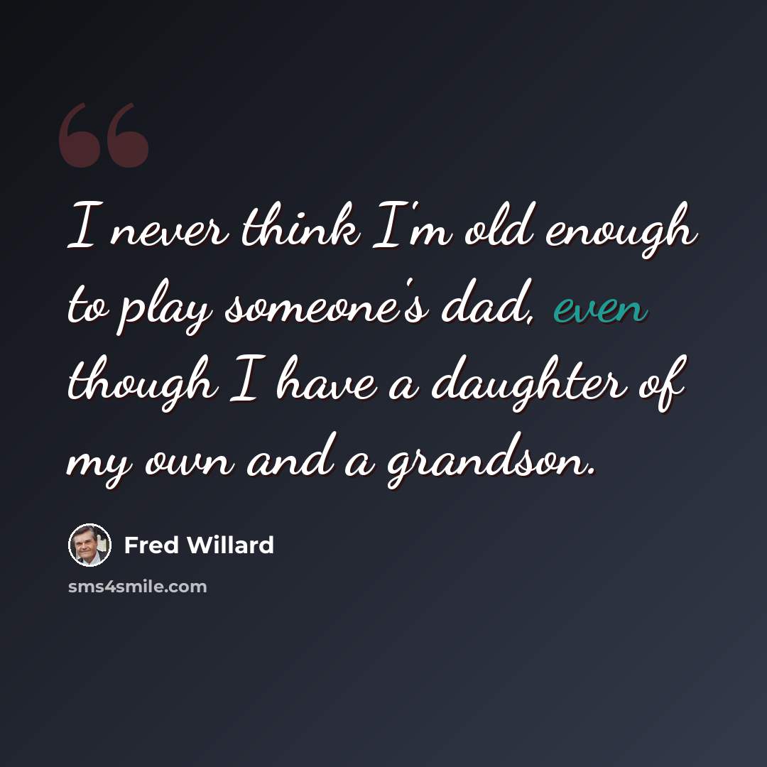 “I never think I'm old enough to play someone's dad, even though I have a daughter of my own and a grandson.” quote by Fred Willard