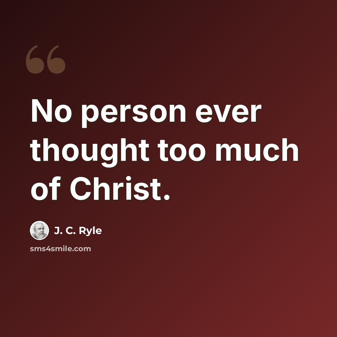 “No person ever thought too much of Christ.” quote by J. C. Ryle
