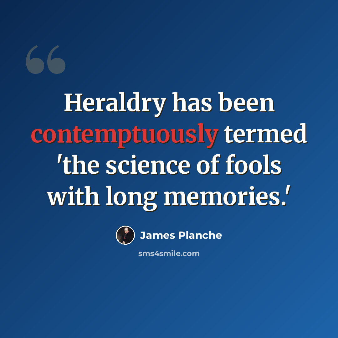“Heraldry has been contemptuously termed 'the science of fools with long memories.'” quote by James Planche
