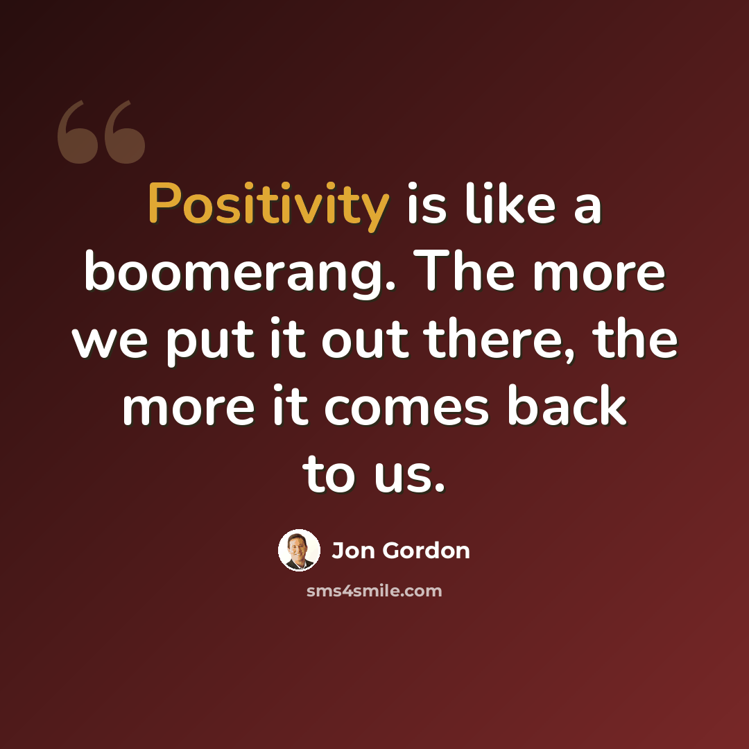 “Positivity is like a boomerang. The more we put it out there, the more it comes back to us.” quote by Jon Gordon