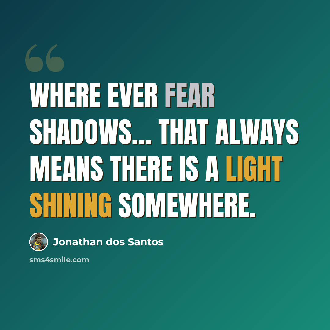 “Where ever fear shadows… that always means there is a light shining somewhere.” quote by Jonathan dos Santos