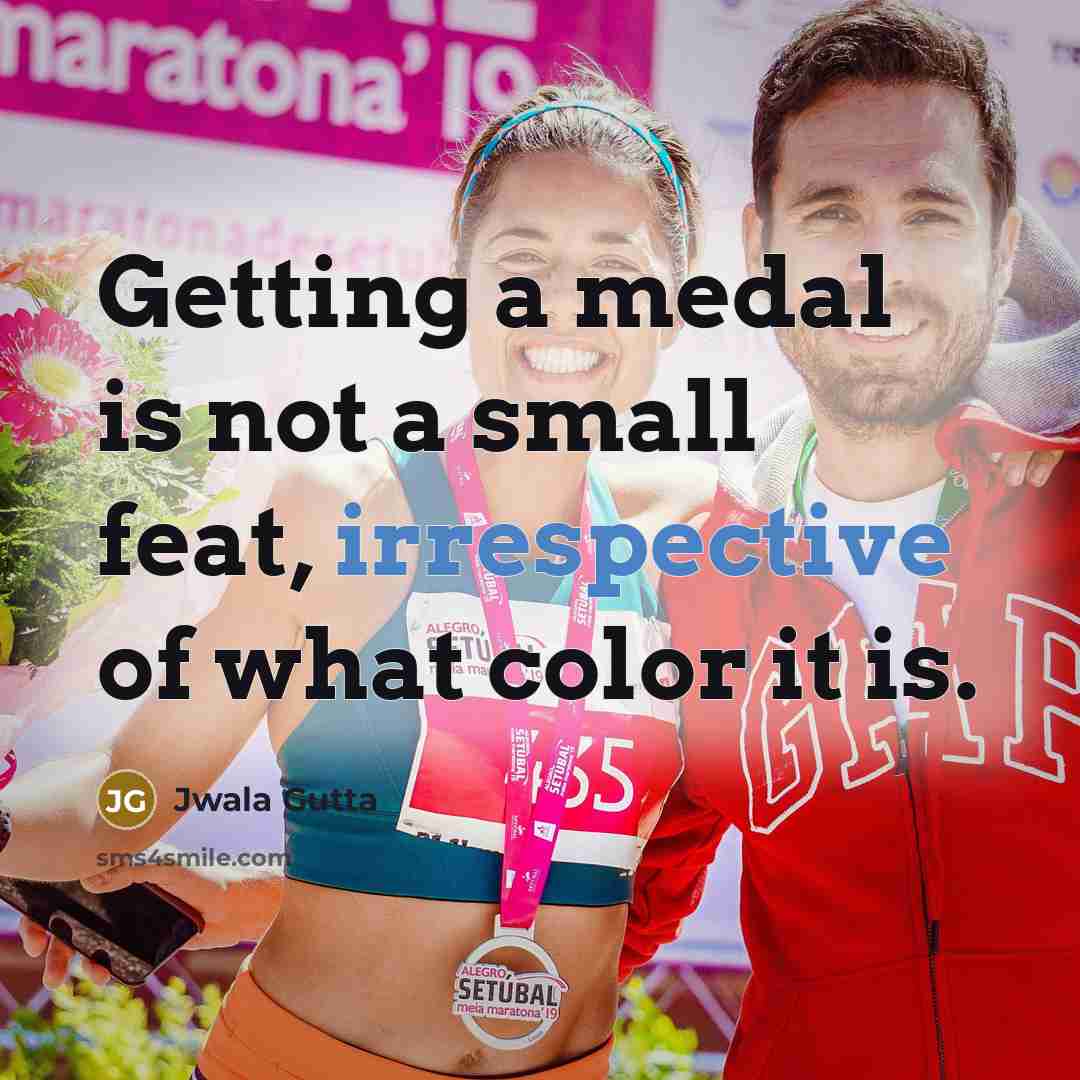 “Getting a medal is not a small feat, irrespective of what color it is.” quote by Jwala Gutta