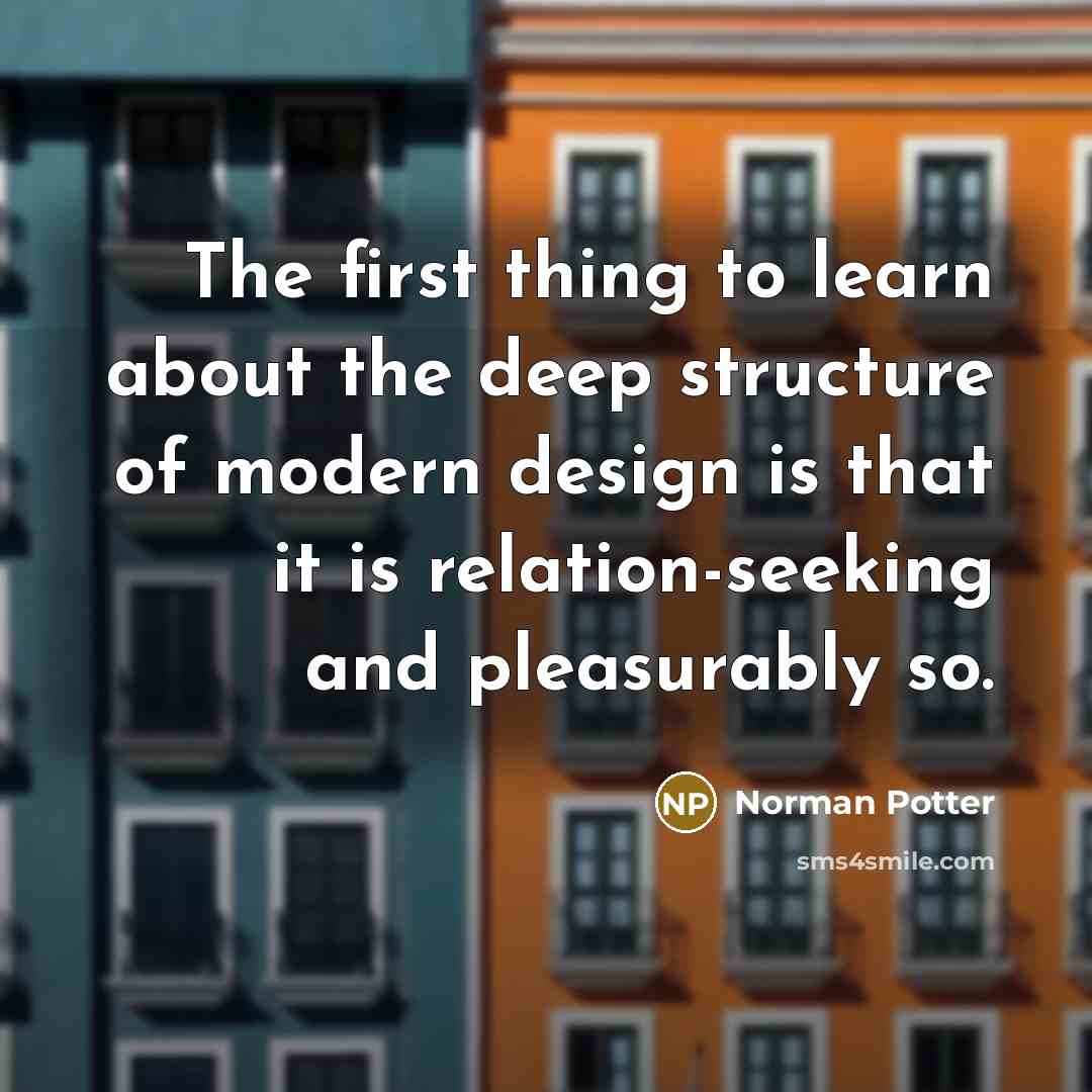 “The first thing to learn about the deep structure of modern design is that it is relation-seeking and pleasurably so.” quote by Norman Potter