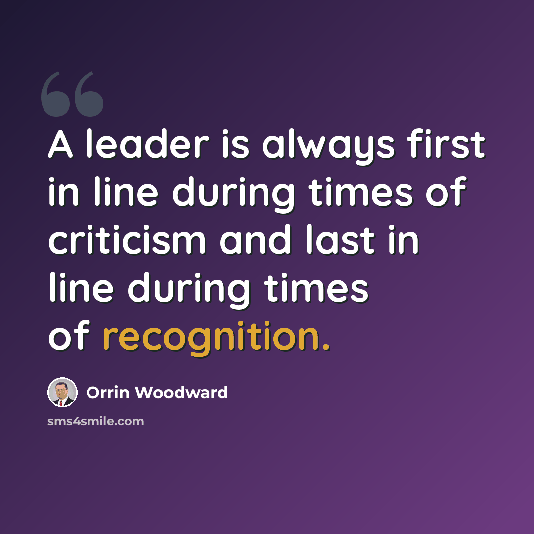 “A leader is always first in line during times of criticism and last in line during times of recognition.” quote by Orrin Woodward