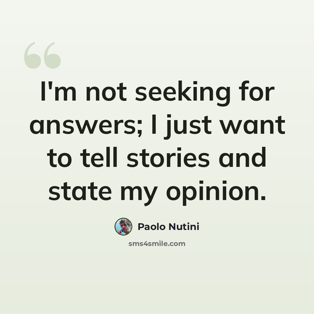 “I'm not seeking for answers; I just want to tell stories and state my opinion.” quote by Paolo Nutini