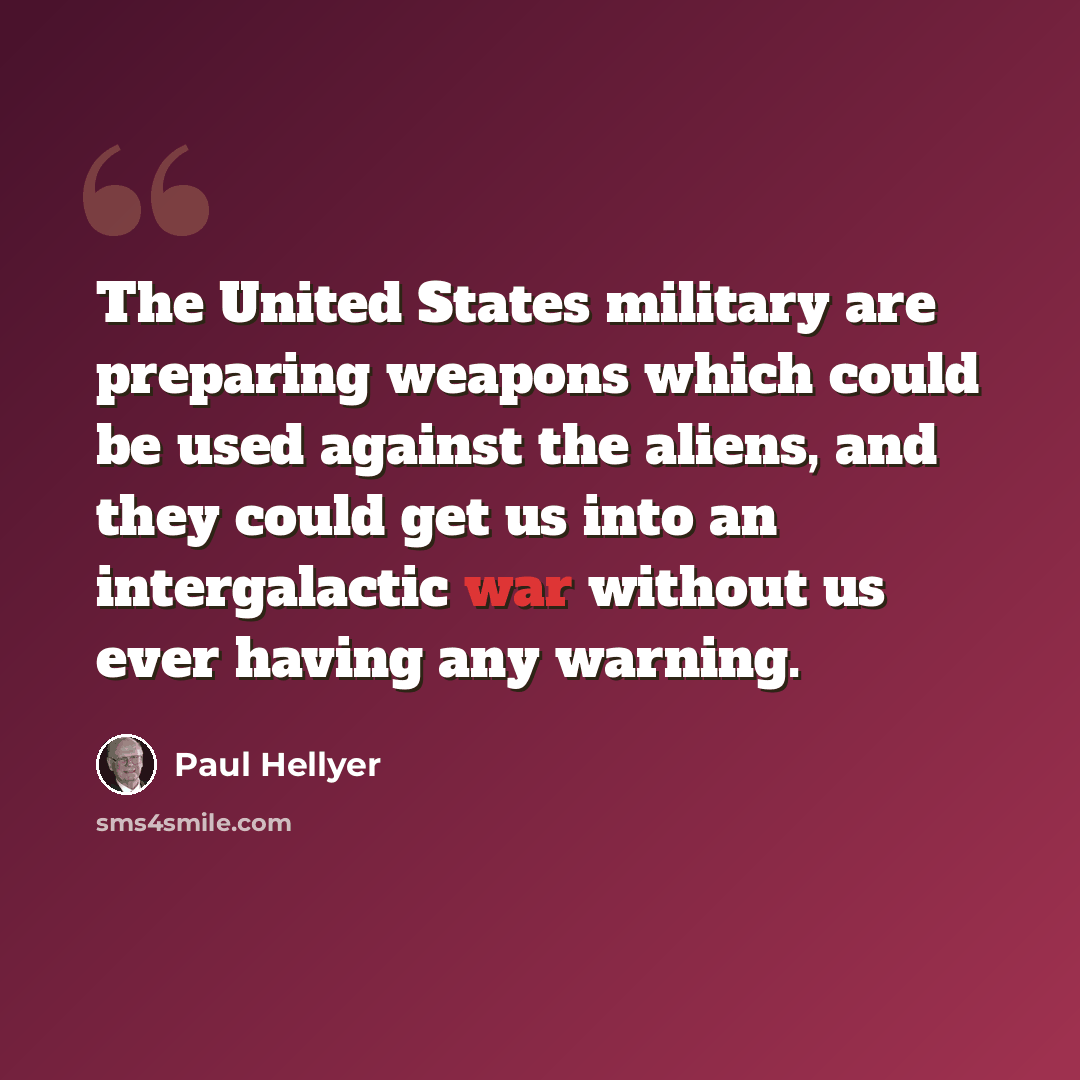 “The United States military are preparing weapons which could be used against the aliens, and they could get us into an intergalactic war without us ever having any warning.” quote by Paul Hellyer
