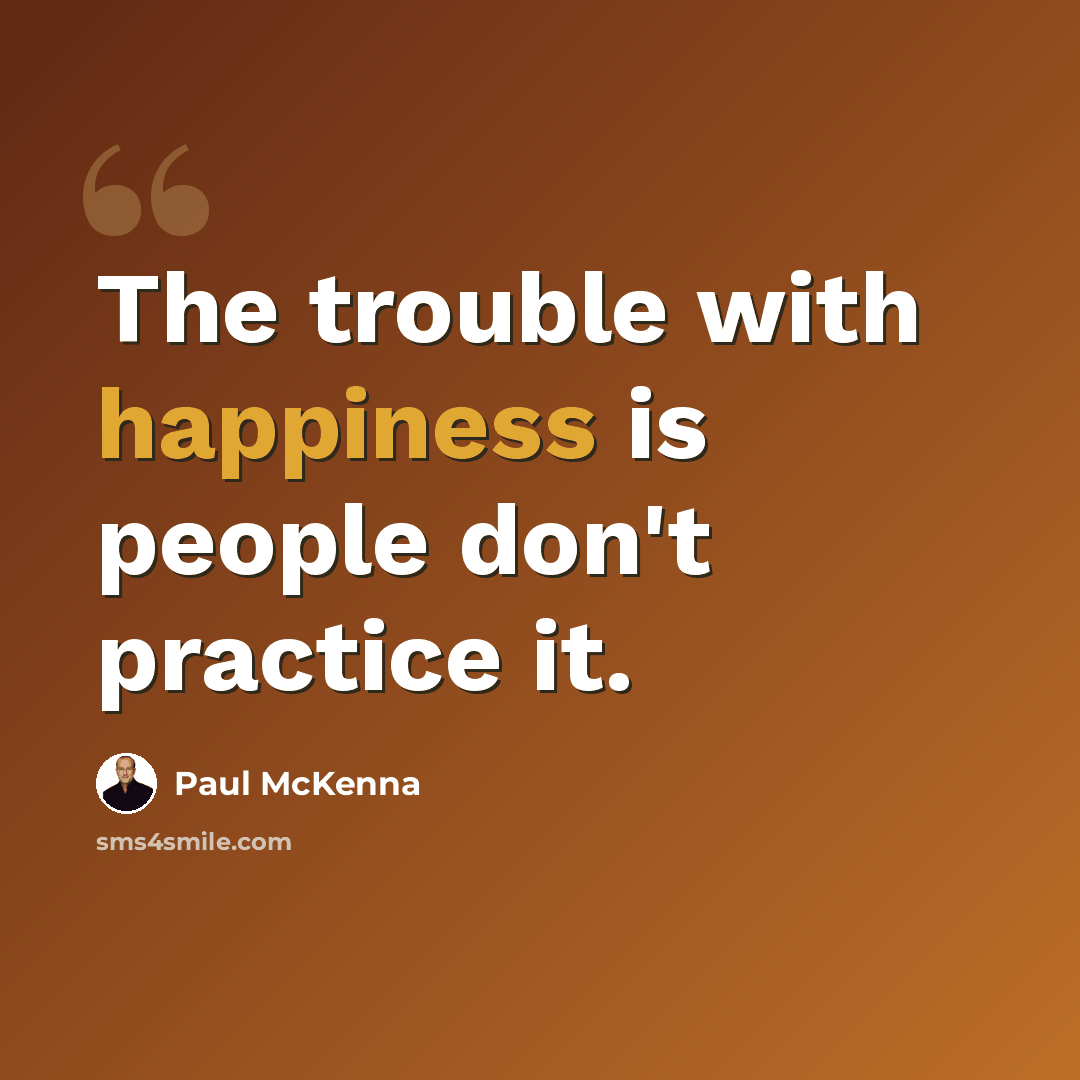 “The trouble with happiness is people don't practice it.” quote by Paul McKenna
