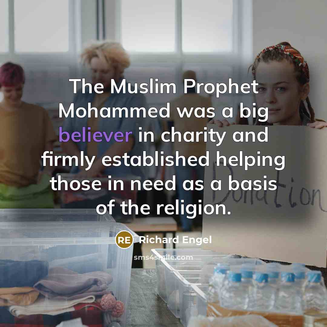 “The Muslim Prophet Mohammed was a big believer in charity and firmly established helping those in need as a basis of the religion.” quote by Richard Engel