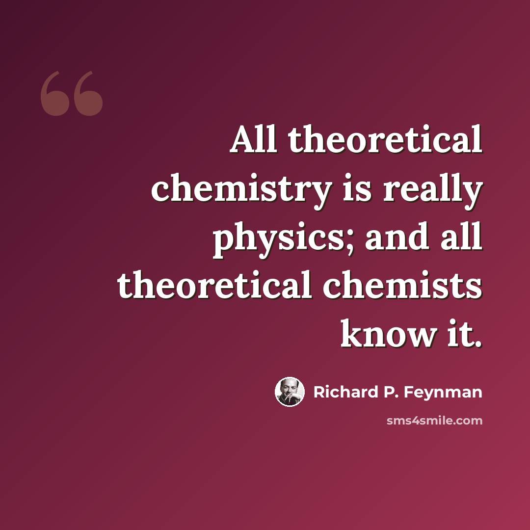 “All theoretical chemistry is really physics; and all theoretical chemists know it.” quote by Richard P. Feynman