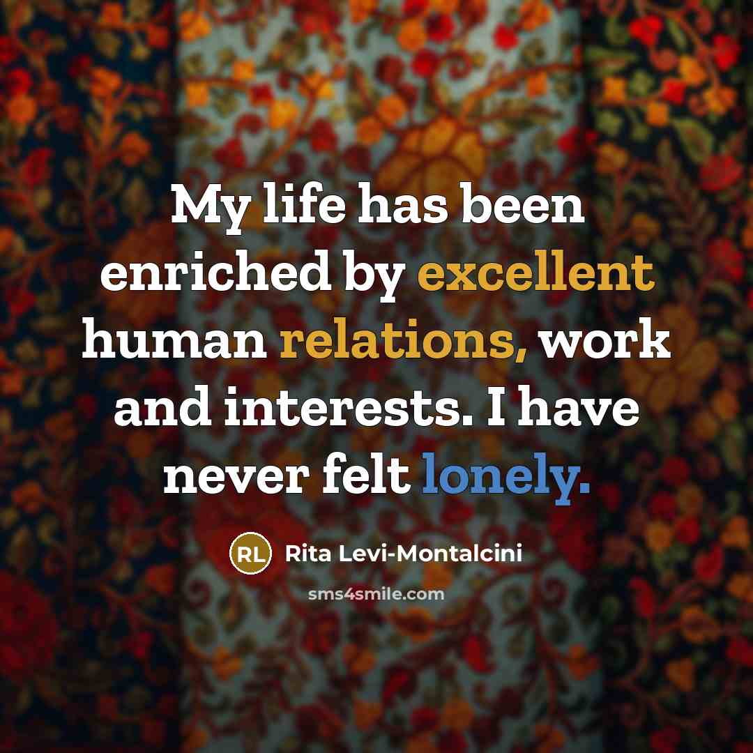 “My life has been enriched by excellent human relations, work and interests. I have never felt lonely.” quote by Rita Levi-Montalcini
