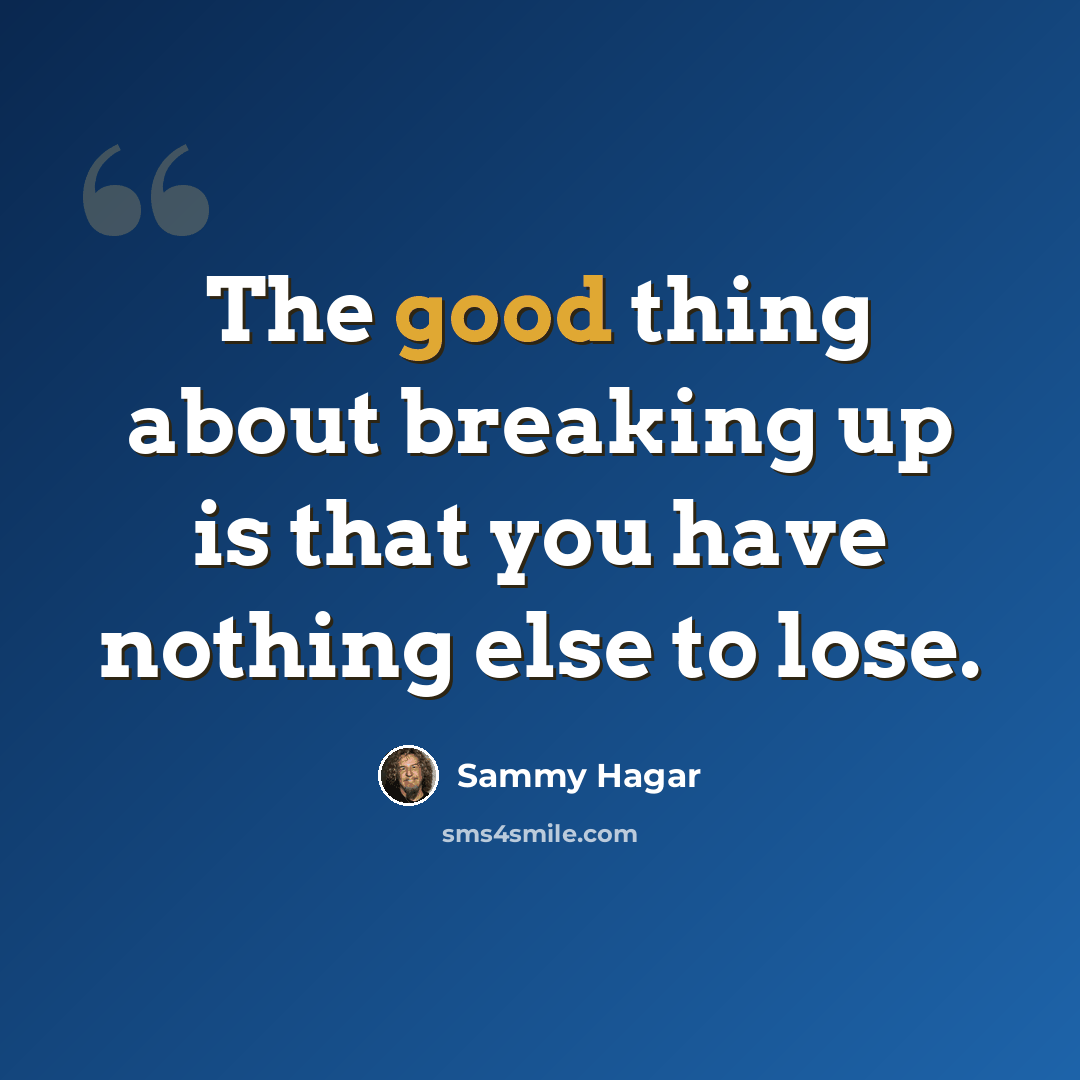 “The good thing about breaking up is that you have nothing else to lose.” quote by Sammy Hagar